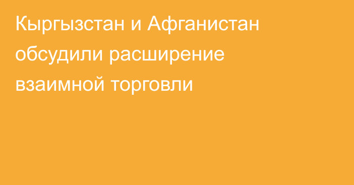 Кыргызстан и Афганистан обсудили расширение взаимной торговли