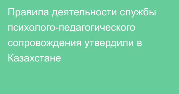 Правила деятельности службы психолого-педагогического сопровождения утвердили в Казахстане