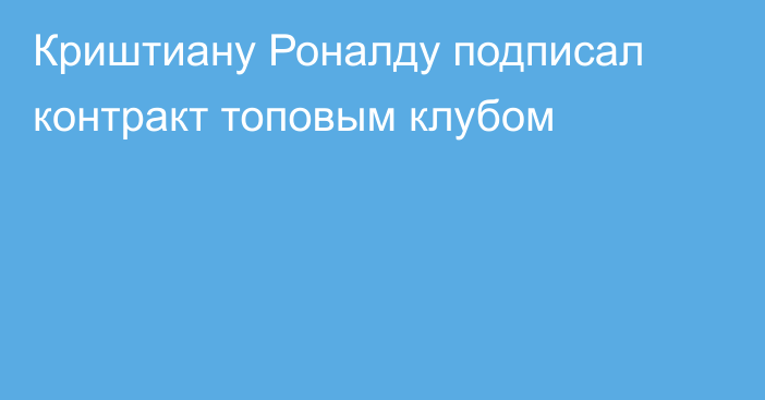 Криштиану Роналду подписал контракт топовым клубом