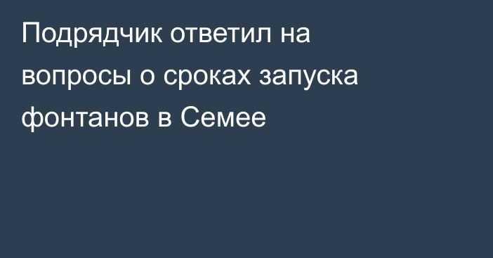 Подрядчик ответил на вопросы о сроках запуска фонтанов в Семее