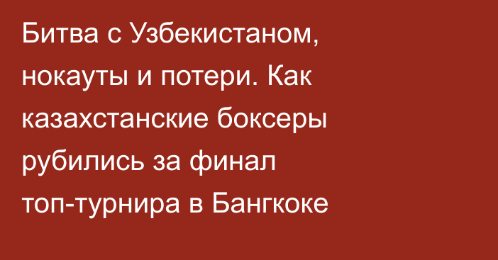 Битва с Узбекистаном, нокауты и потери. Как казахстанские боксеры рубились за финал топ-турнира в Бангкоке