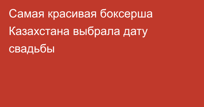 Самая красивая боксерша Казахстана выбрала дату свадьбы