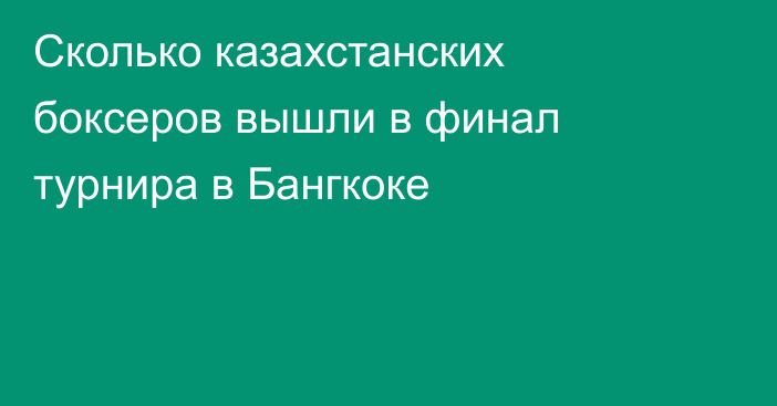 Сколько казахстанских боксеров вышли в финал турнира в Бангкоке