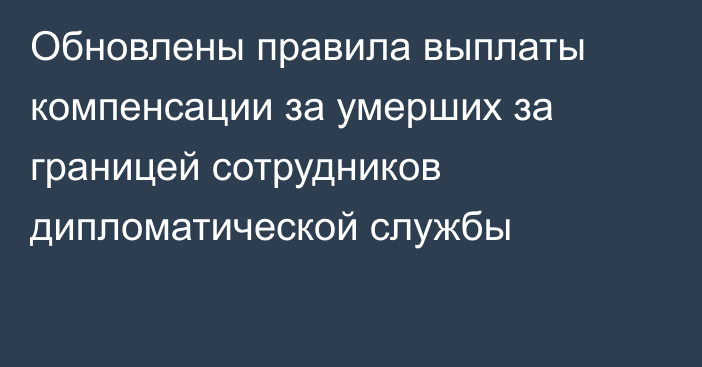 Обновлены правила выплаты компенсации за умерших за границей сотрудников дипломатической службы