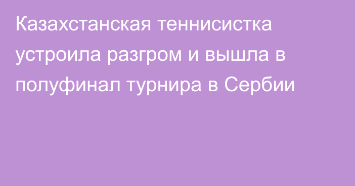 Казахстанская теннисистка устроила разгром и вышла в полуфинал турнира в Сербии