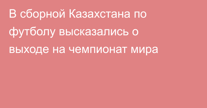 В сборной Казахстана по футболу высказались о выходе на чемпионат мира