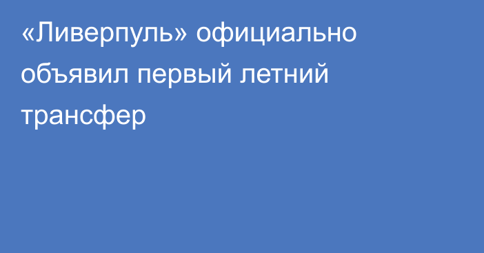 «Ливерпуль» официально объявил первый летний трансфер