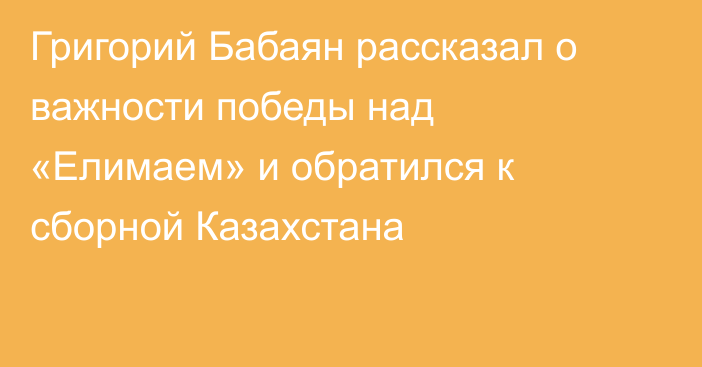 Григорий Бабаян рассказал о важности победы над «Елимаем» и обратился к сборной Казахстана