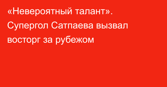«Невероятный талант». Супергол Сатпаева вызвал восторг за рубежом