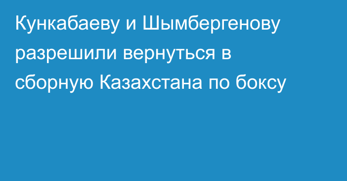 Кункабаеву и Шымбергенову разрешили вернуться в сборную Казахстана по боксу