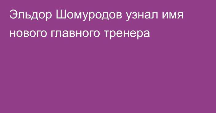 Эльдор Шомуродов узнал имя нового главного тренера