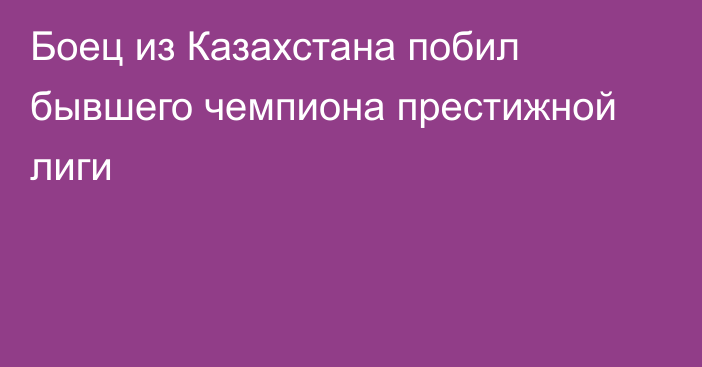 Боец из Казахстана побил бывшего чемпиона престижной лиги
