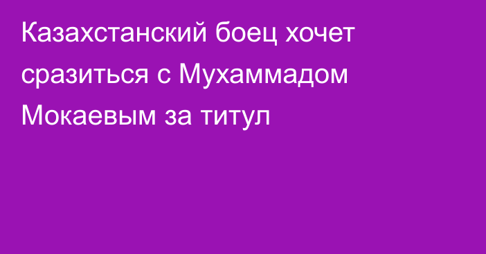 Казахстанский боец хочет сразиться с Мухаммадом Мокаевым за титул