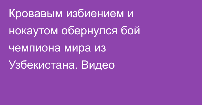 Кровавым избиением и нокаутом обернулся бой чемпиона мира из Узбекистана. Видео