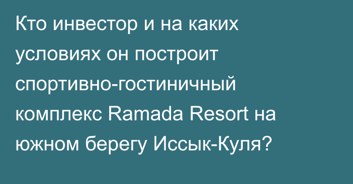 Кто инвестор и на каких условиях он построит спортивно-гостиничный комплекс Ramada Resort на южном берегу Иссык-Куля?