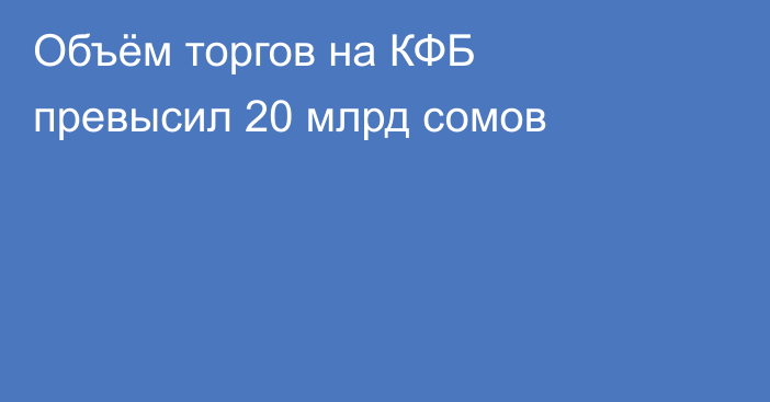 Объём торгов на КФБ превысил 20 млрд сомов