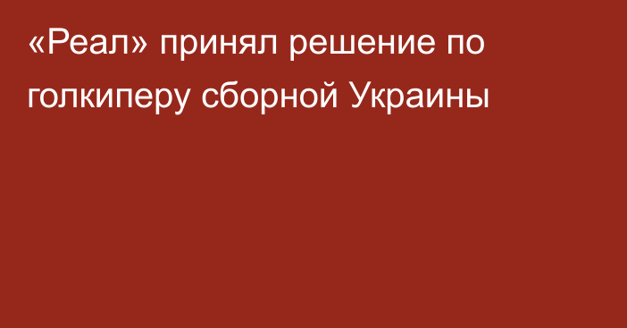 «Реал» принял решение по голкиперу сборной Украины