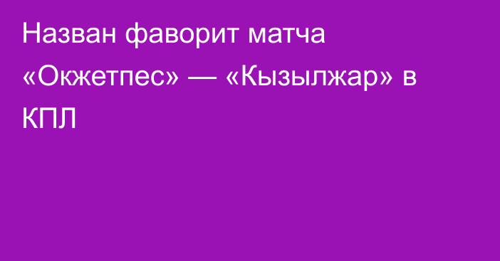 Назван фаворит матча «Окжетпес» — «Кызылжар» в КПЛ