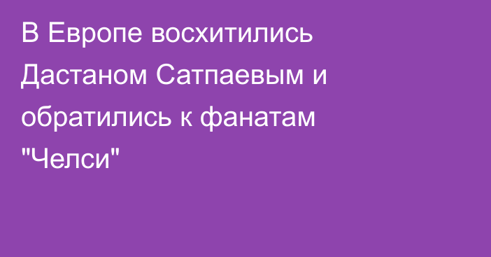 В Европе восхитились Дастаном Сатпаевым и обратились к фанатам 