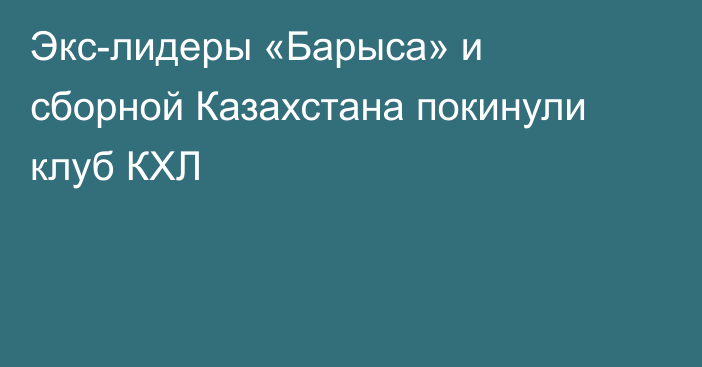 Экс-лидеры «Барыса» и сборной Казахстана покинули клуб КХЛ