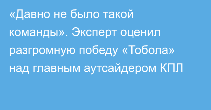 «Давно не было такой команды». Эксперт оценил разгромную победу «Тобола» над главным аутсайдером КПЛ