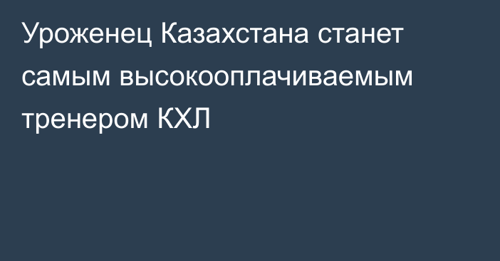 Уроженец Казахстана станет самым высокооплачиваемым тренером КХЛ