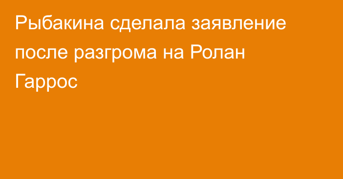 Рыбакина сделала заявление после разгрома на Ролан Гаррос