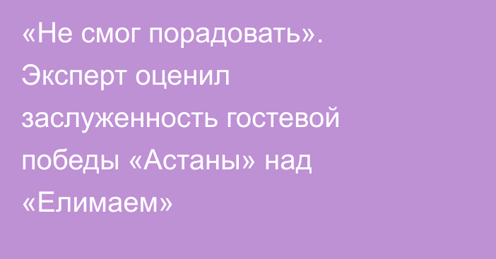 «Не смог порадовать». Эксперт оценил заслуженность гостевой победы «Астаны» над «Елимаем»