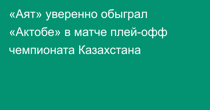 «Аят» уверенно обыграл «Актобе» в матче плей-офф чемпионата Казахстана