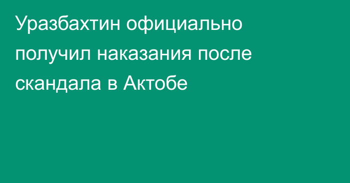 Уразбахтин официально получил наказания после скандала в Актобе