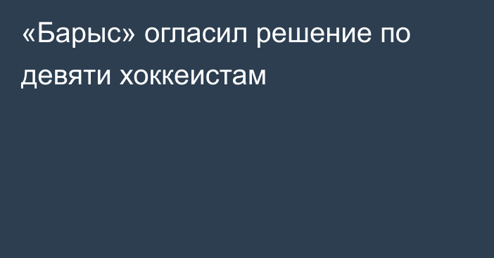 «Барыс» огласил решение по девяти хоккеистам