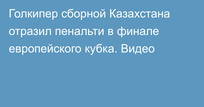 Голкипер сборной Казахстана отразил пенальти в финале европейского кубка. Видео