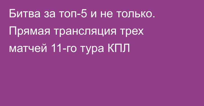 Битва за топ-5 и не только. Прямая трансляция трех матчей 11-го тура КПЛ