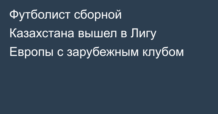 Футболист сборной Казахстана вышел в Лигу Европы с зарубежным клубом