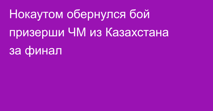 Нокаутом обернулся бой призерши ЧМ из Казахстана за финал