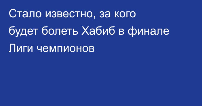 Стало известно, за кого будет болеть Хабиб в финале Лиги чемпионов