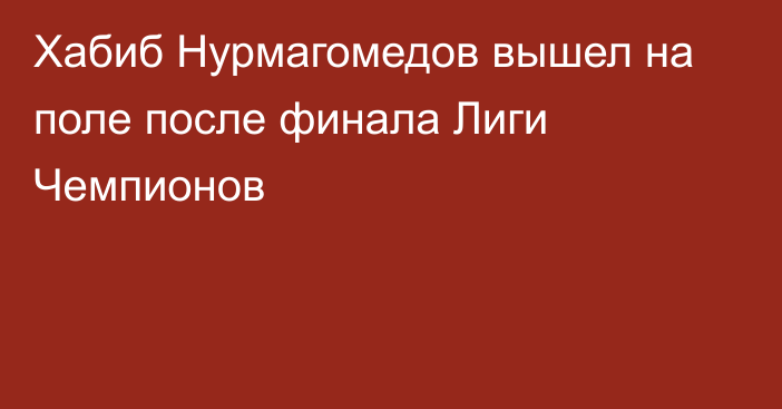 Хабиб Нурмагомедов вышел на поле после финала Лиги Чемпионов