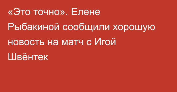 «Это точно». Елене Рыбакиной сообщили хорошую новость на матч с Игой Швёнтек