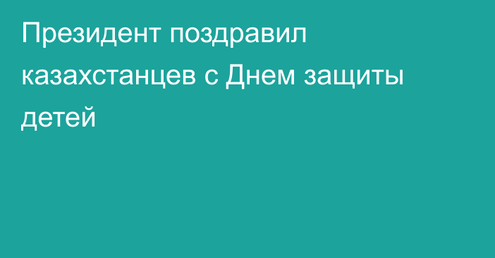 Президент поздравил казахстанцев с Днем защиты детей