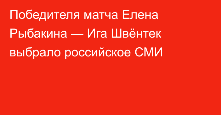 Победителя матча Елена Рыбакина — Ига Швёнтек выбрало российское СМИ