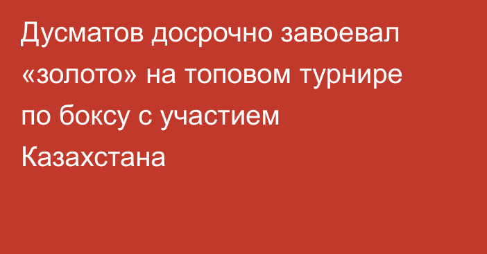 Дусматов досрочно завоевал «золото» на топовом турнире по боксу с участием Казахстана