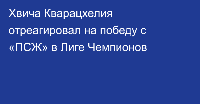 Хвича Кварацхелия отреагировал на победу с «ПСЖ» в Лиге Чемпионов
