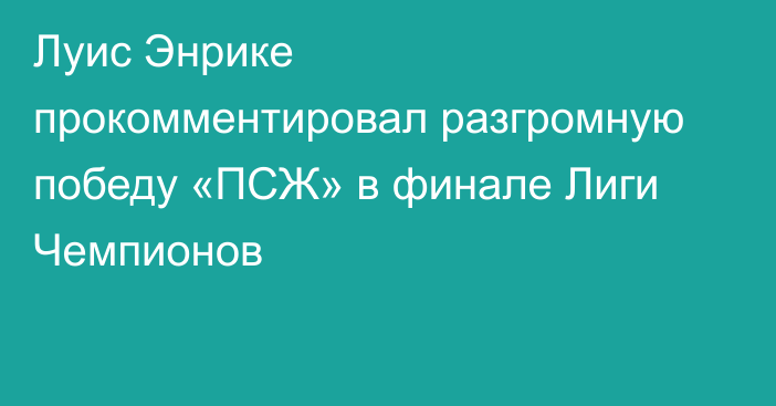 Луис Энрике прокомментировал разгромную победу «ПСЖ» в финале Лиги Чемпионов