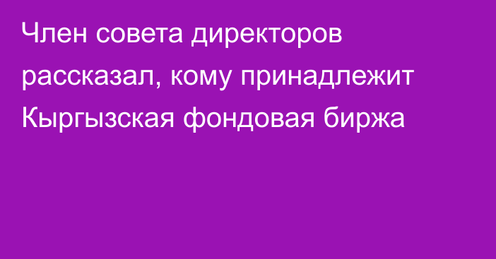 Член совета директоров рассказал, кому принадлежит Кыргызская фондовая биржа