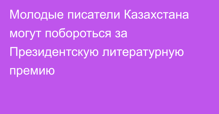 Молодые писатели Казахстана могут побороться за Президентскую литературную премию