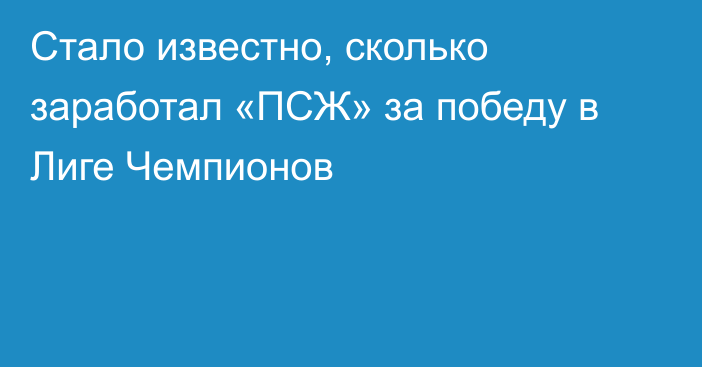 Стало известно, сколько заработал «ПСЖ» за победу в Лиге Чемпионов