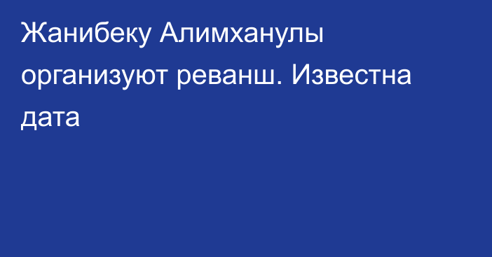 Жанибеку Алимханулы организуют реванш. Известна дата