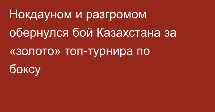 Нокдауном и разгромом обернулся бой Казахстана за «золото» топ-турнира по боксу