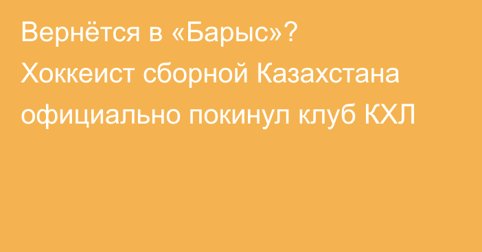 Вернётся в «Барыс»? Хоккеист сборной Казахстана официально покинул клуб КХЛ