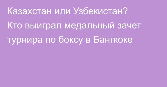 Казахстан или Узбекистан? Кто выиграл медальный зачет турнира по боксу в Бангкоке